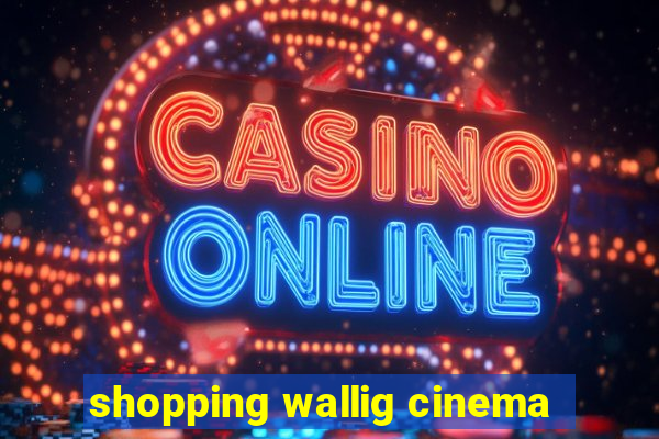 shopping wallig cinema